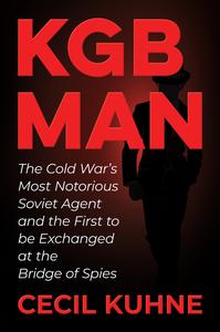 KGB Man The Cold War's Most Notorious Soviet Agent and the First to be Exchanged at the Bridge of Spies