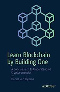 Learn Blockchain by Building One A Concise Path to Understanding Cryptocurrencies