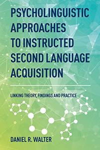 Psycholinguistic Approaches to Instructed Second Language Acquisition Linking Theory, Findings and Practice