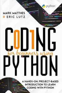 Coding for Beginners Using Python A Hands-On, Project-Based Introduction to Learn Coding with Python