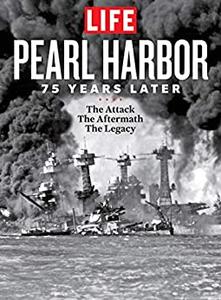 LIFE Pearl Harbor 75 Years Later The Attach – The Aftermath – The Legacy