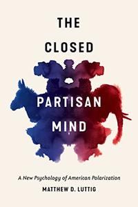 The Closed Partisan Mind  A New Psychology of American Polarization