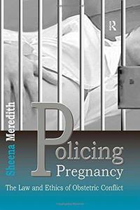 Policing Pregnancy The Law and Ethics of Obstetric Conflict
