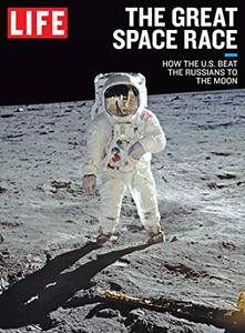 LIFE The Great Space Race How the U.S. Beat the Russians to the Moon