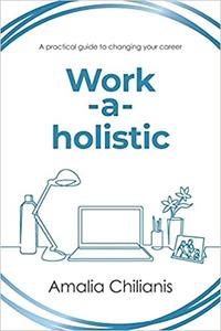Work-a-holistic A practical guide to changing your career