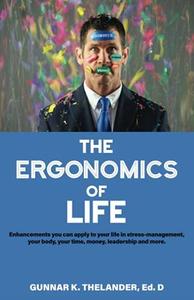 The Ergonomics of Life Enhancements you can apply to your life in stress-management, your body, your time, money, leadership a