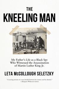 The Kneeling Man My Father's Life as a Black Spy Who Witnessed the Assassination of Martin Luther King Jr