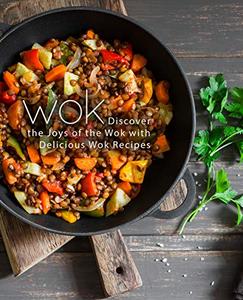 Wok Discover the Joys of the Wok with Delicious Wok Recipes (2nd Edition)