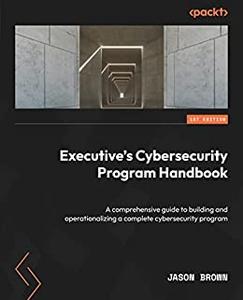 Executive's Cybersecurity Program Handbook A comprehensive guide to building and operationalizing a complete 