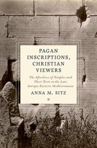 Pagan Inscriptions, Christian Viewers The Afterlives of Temples and Their Texts in the Late Antique Eastern Mediterranean