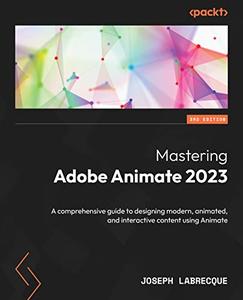Mastering Adobe Animate 2023 A comprehensive guide to designing modern, animated, and interactive content 