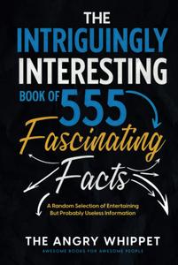 The Intriguingly Interesting Book of 555 Fascinating Facts