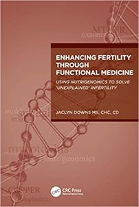 Enhancing Fertility through Functional Medicine Using Nutrigenomics to Solve 'Unexplained' Infertility