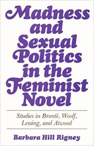 Madness and Sexual Politics in the Feminist Novel Studies in Bronte, Woolf, Lessing, and Atwood