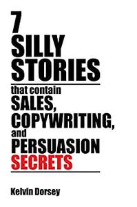 7 Silly Stories That Contain Sales, Copywriting, and Persuasion Secrets