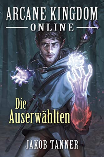 Cover: Jakob Tanner  -  Arcane Kingdom Online: Die Auserwählten (Ein Fantasy - LitRpg - Roman)