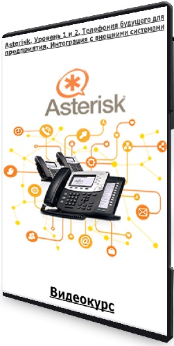 Asterisk. Уровень 1 и 2. Телефония будущего для предприятия. Интеграция с внешними системами (2020-2021) Видеокурс