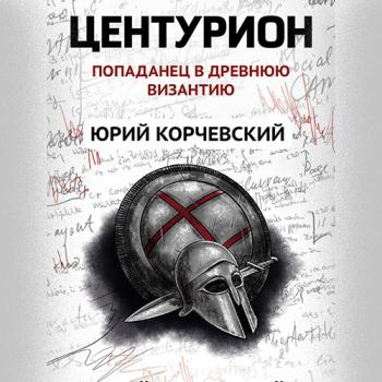 постер к Корчевский Юрий - Центурион. Попаданец в древнюю Византию (Аудиокнига)