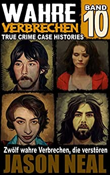 Jason Neal  -  Wahre Verbrechen: Band 10  -  (True Crimee Histories) : Zw&ouml;lf wahre Verbrechen, die verst&ouml;ren