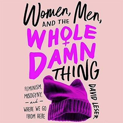 Women, Men, and the Whole Damn Thing: Feminism, Misogyny, and Where We Go From Here (Audiobook)