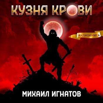 Игнатов Михаил - Кузня крови (Аудиокнига)