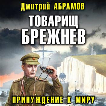 постер к Абрамов Дмитрий - Товарищ Брежнев. Принуждение к миру (Аудиокнига)