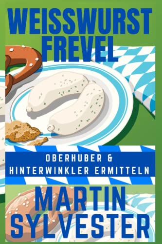Martin Sylvester  -  Weisswurst Frevel: Oberhuber und Hinterwinkler ermitteln V  -  Alpenlandkrimi