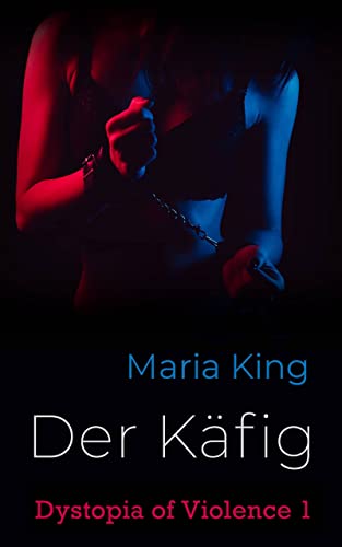 Maria King  -  Der K&auml;fig (Dystopia of Violence 1)