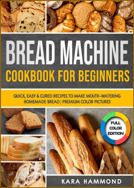 Bread Machine Cookbook for Beginners - Quick, Easy & Cured Recipes to Make Mouth-W...