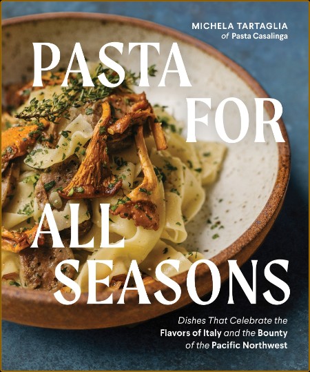 Pasta for All Seasons - Dishes that Celebrate the Flavors of Italy and the Bounty ...