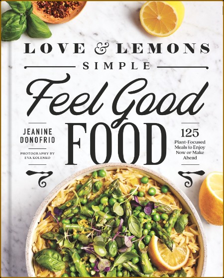 Love and Lemons Simple Feel Good Food - 125 Plant-Focused Meals to Enjoy Now or Ma...