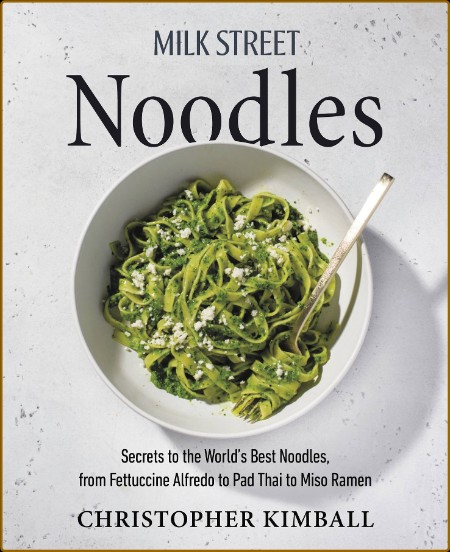 Milk Street Noodles - Secrets to the World's Best Noodles, from Fettuccine Alfredo to