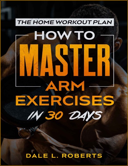 The Home Workout Plan - How to Master Arm Exercises in 30 Days