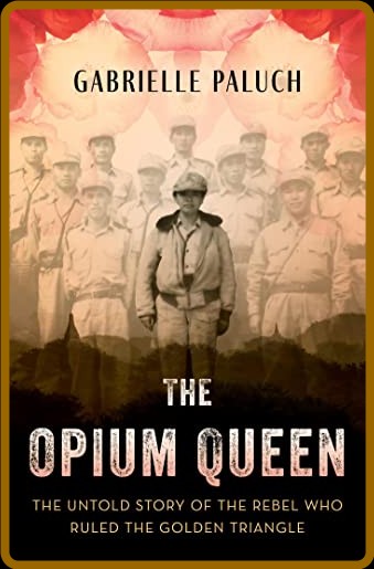 The Opium Queen - The Untold Story of the Rebel Who Ruled the Golden Triangle