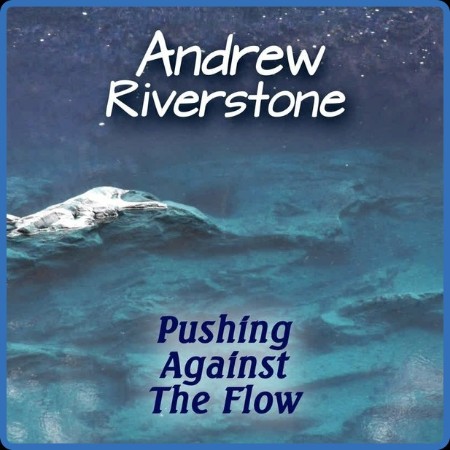 Andrew Riverstone - 2023 - Pushing Against The Flow (FLAC)