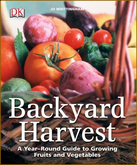 Backyard Harvest: A year-round guide to growing fruit and vegetables