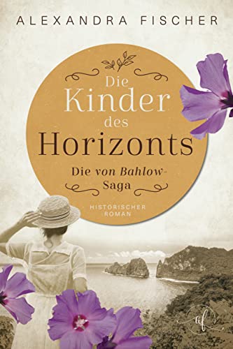 Alexandra Fischer  -  Die Kinder des Horizonts: S&uuml;dsee Familiensaga (Die von Bahlow - Saga 3)