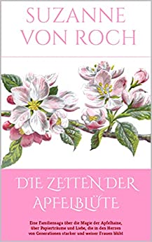 Suzanne von Roch  -  Die Zeiten der Apfelbl&uuml;te: Eine Fzen von Generationen starker und weiser Frauen bl&uuml;ht