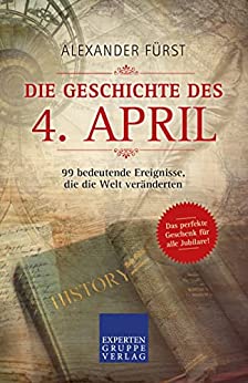 Alexander F&uuml;rst  -  Die Geschichte des 4. April  -  99 bf&uuml;r alle Jubilare (Historische Ereignisse des Tages)