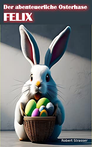 Robert Strasser  -  Der abenteuerliche Osterhase Felix: Ein sch&ouml;nes Osterfest