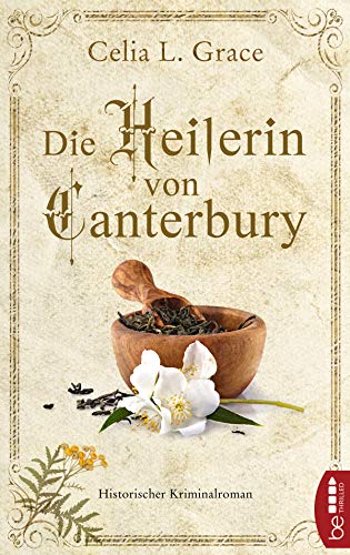 Celia L. Grace  -  Die Heilerin von Canterbury: Historischer Kriminalroman (Ein Fall f&uuml;r die &Auml;rztin 1)