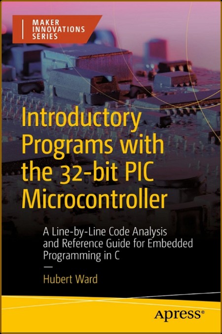 Introductory Programs with the 32-bit PIC Microcontroller: A Line-by-Line Code Ana...