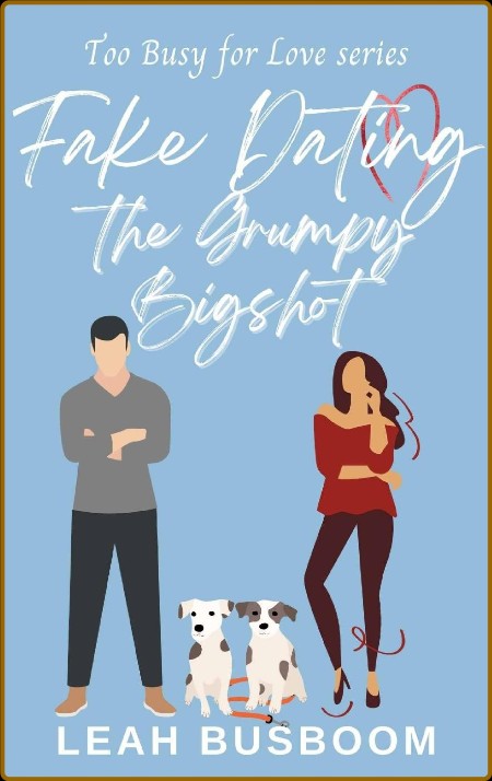 Fake Dating the Grumpy Bigshot: A Sweet Rom Com (Too Busy for Love Book 4)