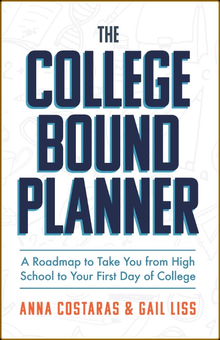 The College Bound Planner: A Roadmap to Take You from High School to Your First Da...