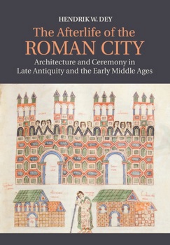 The Afterlife of the Roman City: Architecture and Ceremony in Late Antiquity and the Early Middle Ages