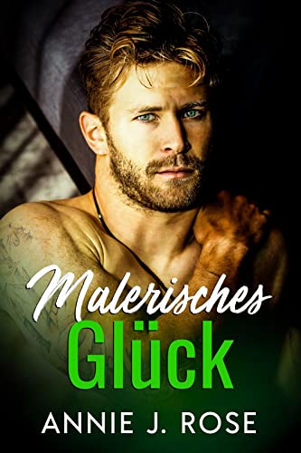 Annie J. Rose  -  Malerisches Gl&uuml;ck: Liebesroman