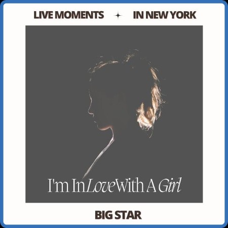 Big Star - Live Moments (In New York) - I'm In Love With A Girl (2023) FLAC