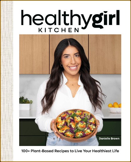 HealthyGirl Kitchen: 100  Plant-Based Recipes to Live Your Healthiest Life