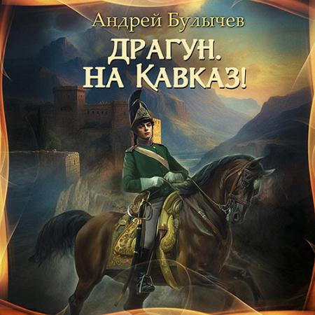 Булычев Андрей - Драгун, на Кавказ! (Аудиокнига)