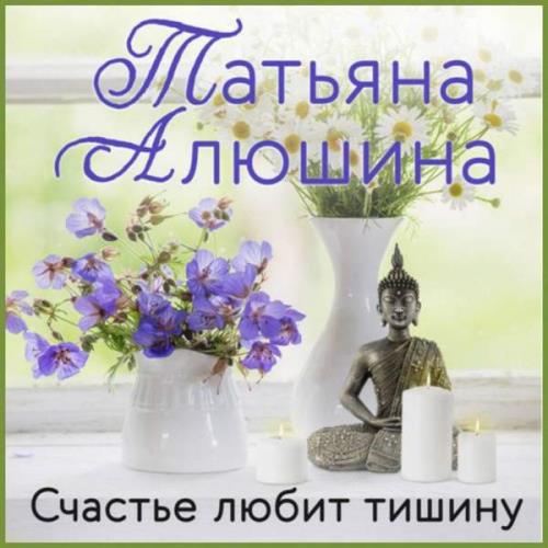 Алюшина Татьяна - Счастье любит тишину (Аудиокнига) 